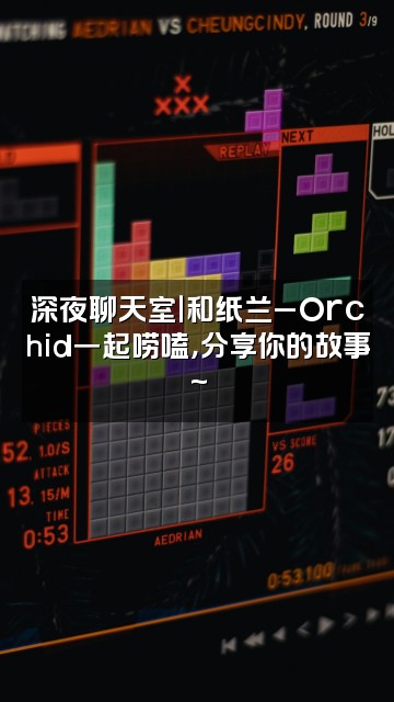 抖音纸兰_Orchid视频封面：深夜聊天室｜和纸兰_Orchid一起唠嗑，分享你的故事~